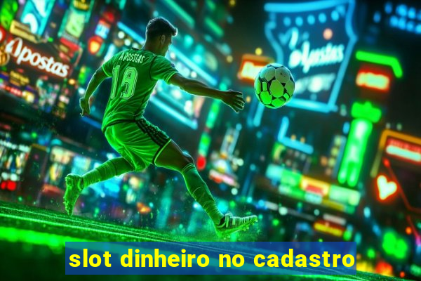 slot dinheiro no cadastro