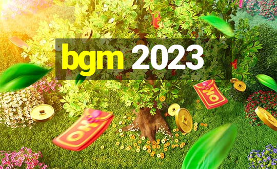 bgm 2023