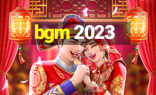 bgm 2023