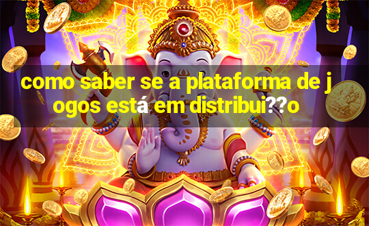 como saber se a plataforma de jogos está em distribui??o