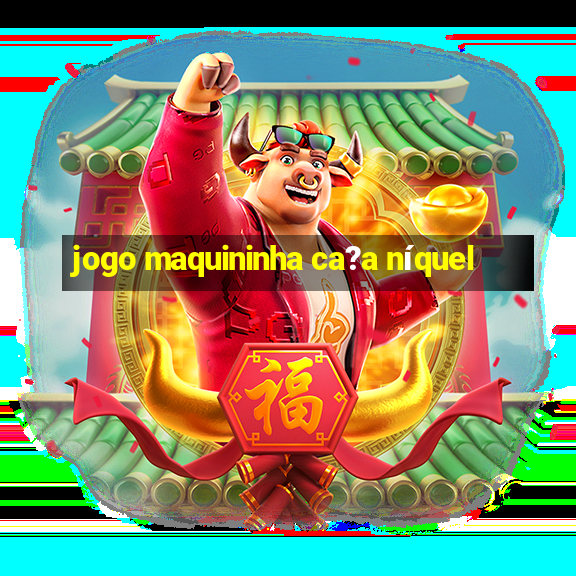 jogo maquininha ca?a níquel