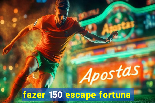 fazer 150 escape fortuna