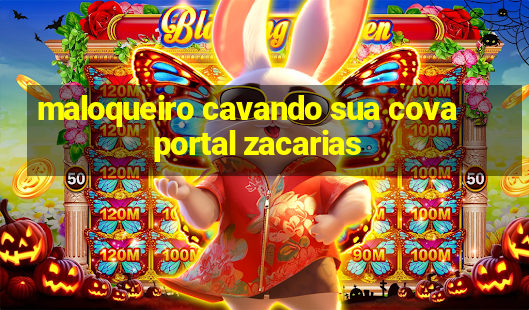 maloqueiro cavando sua cova portal zacarias