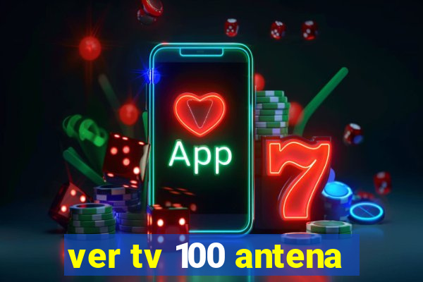 ver tv 100 antena