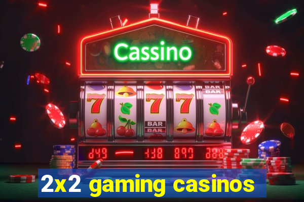 2x2 gaming casinos