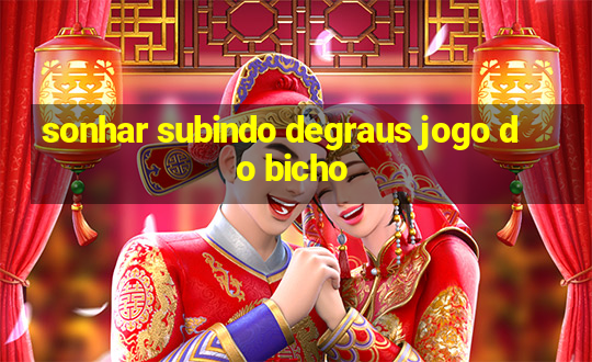 sonhar subindo degraus jogo do bicho