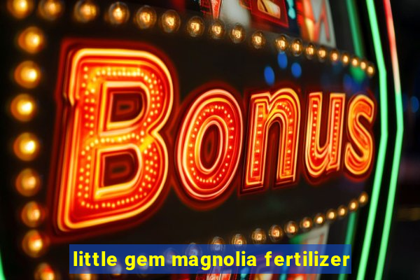 little gem magnolia fertilizer