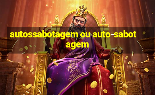 autossabotagem ou auto-sabotagem