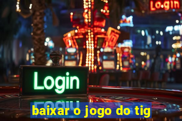 baixar o jogo do tig