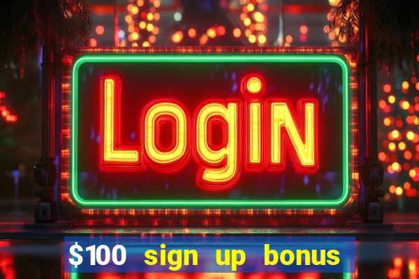 $100 sign up bonus casino no deposit