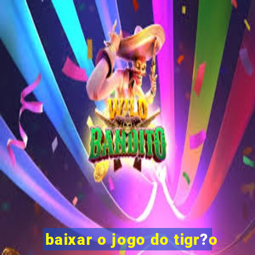 baixar o jogo do tigr?o