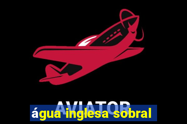 água inglesa sobral