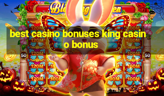 best casino bonuses king casino bonus