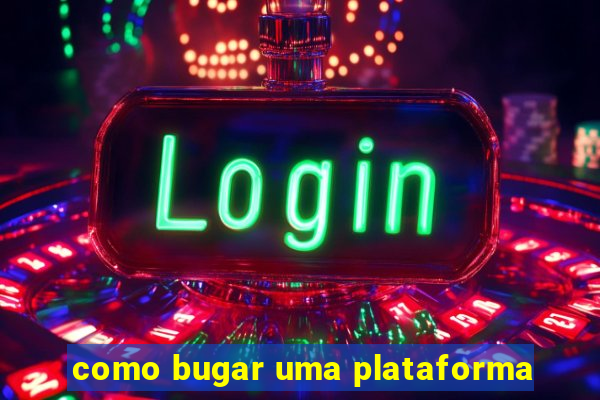 como bugar uma plataforma