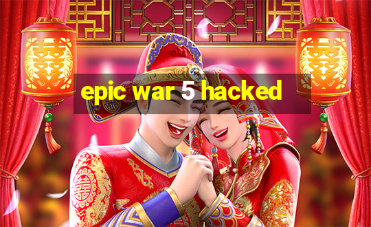 epic war 5 hacked