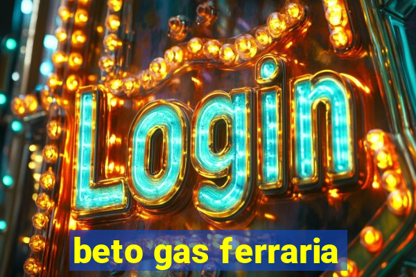 beto gas ferraria