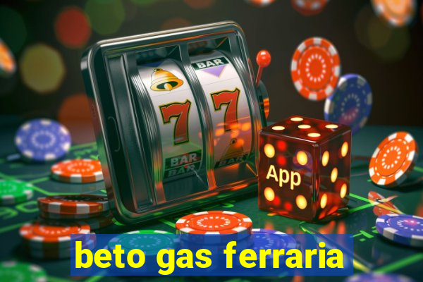 beto gas ferraria