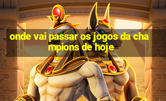 onde vai passar os jogos da champions de hoje