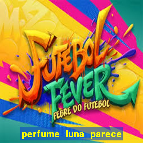 perfume luna parece com qual perfume importado