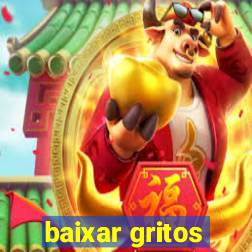 baixar gritos