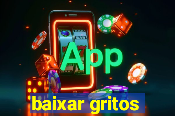 baixar gritos