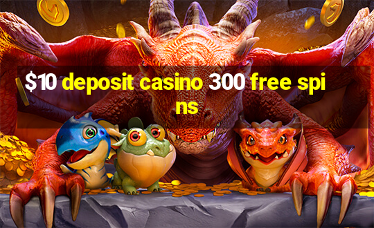 $10 deposit casino 300 free spins