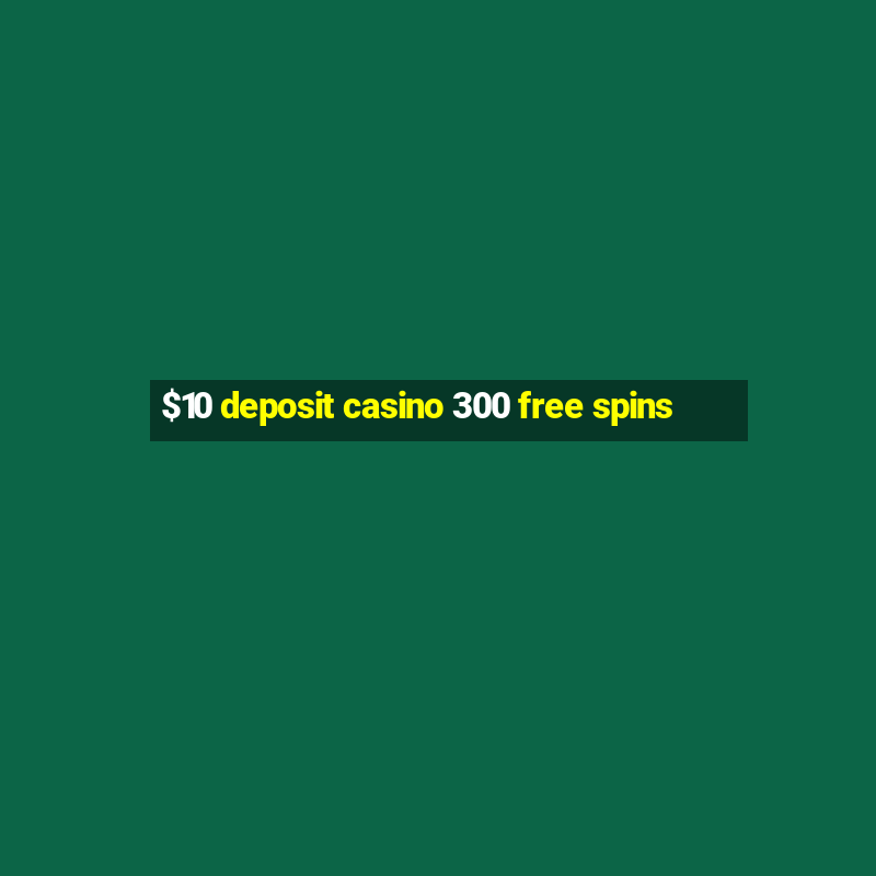 $10 deposit casino 300 free spins