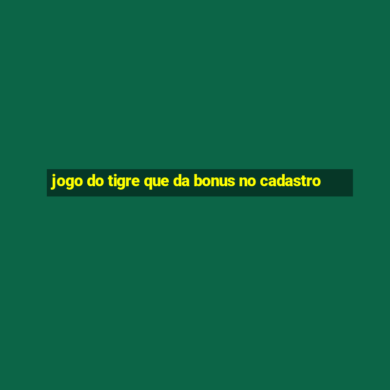 jogo do tigre que da bonus no cadastro