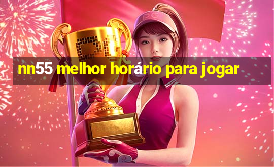 nn55 melhor horário para jogar