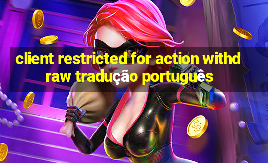 client restricted for action withdraw tradução português