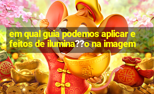 em qual guia podemos aplicar efeitos de ilumina??o na imagem