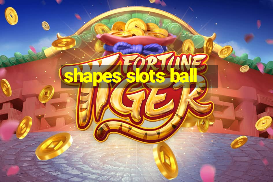 shapes slots ball