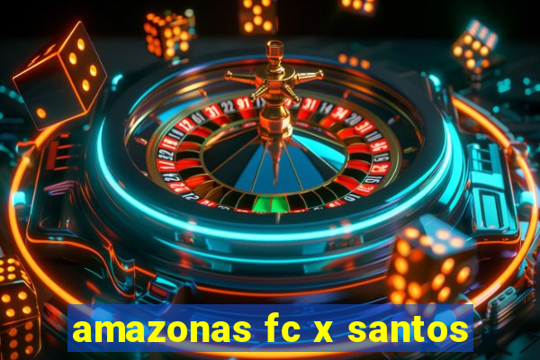 amazonas fc x santos