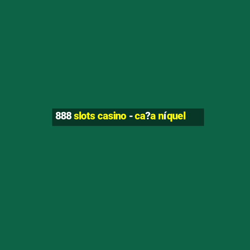 888 slots casino - ca?a níquel