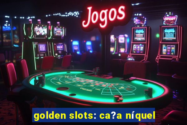 golden slots: ca?a níquel