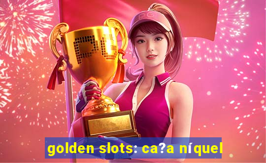 golden slots: ca?a níquel