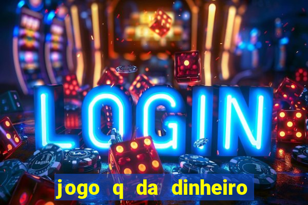 jogo q da dinheiro de verdade