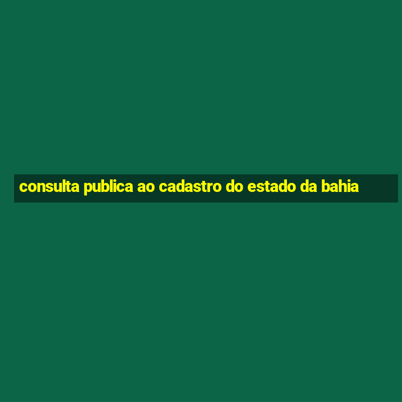 consulta publica ao cadastro do estado da bahia