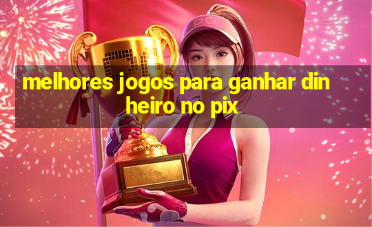 melhores jogos para ganhar dinheiro no pix