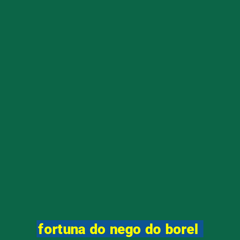 fortuna do nego do borel