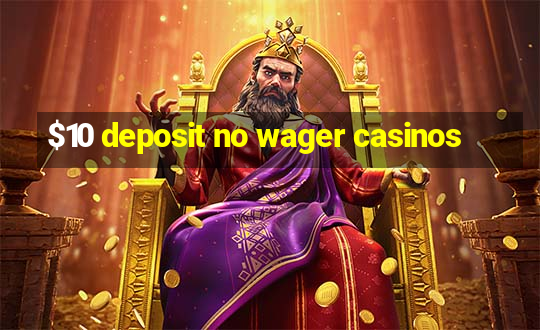 $10 deposit no wager casinos