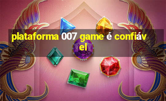 plataforma 007 game é confiável