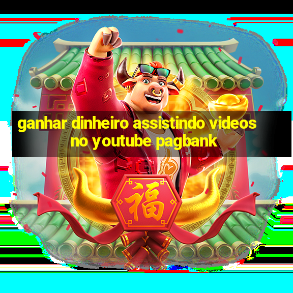 ganhar dinheiro assistindo videos no youtube pagbank