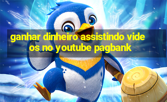 ganhar dinheiro assistindo videos no youtube pagbank