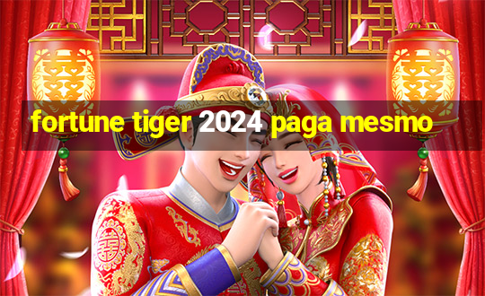 fortune tiger 2024 paga mesmo