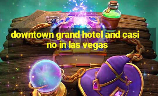 downtown grand hotel and casino in las vegas