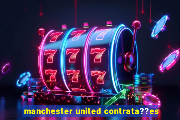 manchester united contrata??es