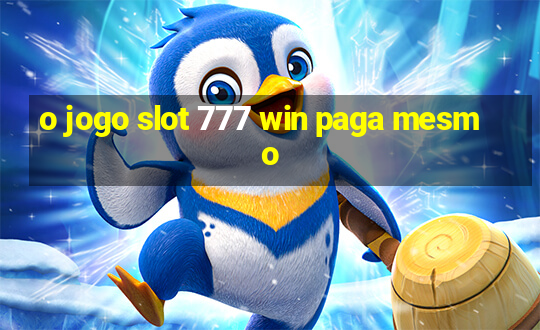 o jogo slot 777 win paga mesmo