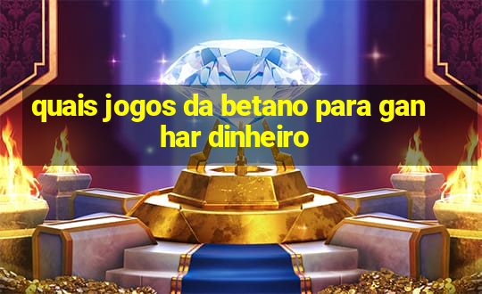 quais jogos da betano para ganhar dinheiro