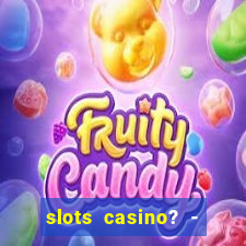 slots casino? - fortune king